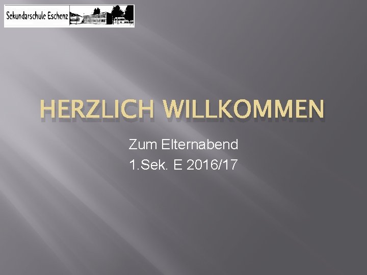 HERZLICH WILLKOMMEN Zum Elternabend 1. Sek. E 2016/17 
