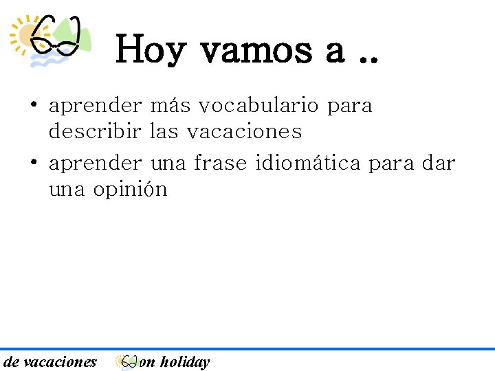 Hoy vamos a. . • aprender más vocabulario para describir las vacaciones • aprender