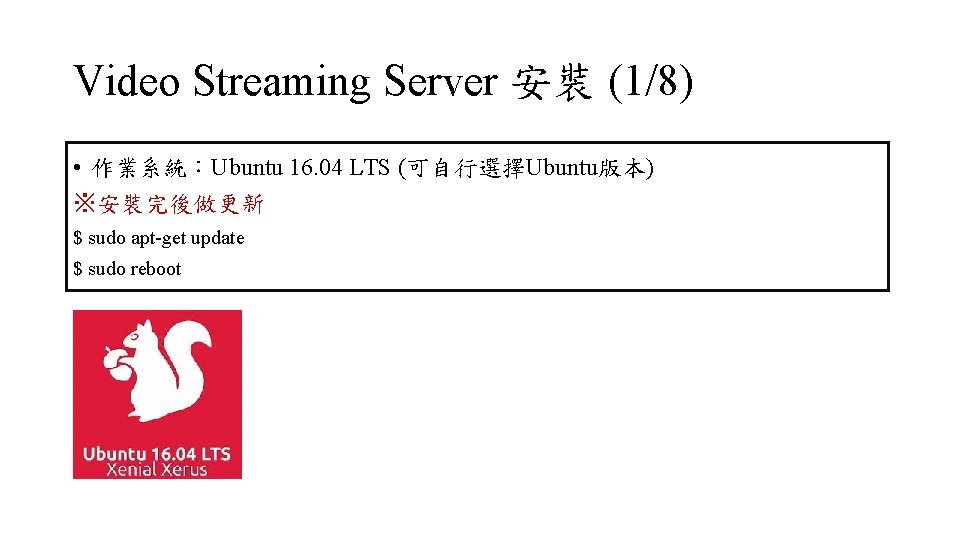 Video Streaming Server 安裝 (1/8) • 作業系統：Ubuntu 16. 04 LTS (可自行選擇Ubuntu版本) ※安裝完後做更新 $ sudo