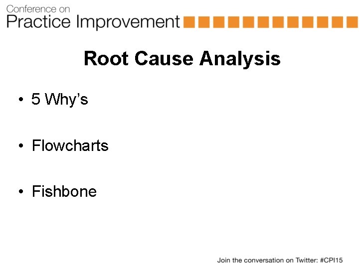 Root Cause Analysis • 5 Why’s • Flowcharts • Fishbone 