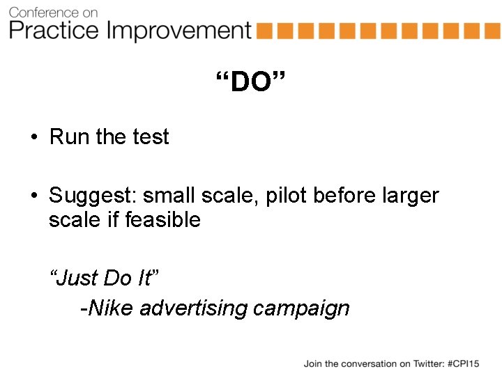 “DO” • Run the test • Suggest: small scale, pilot before larger scale if