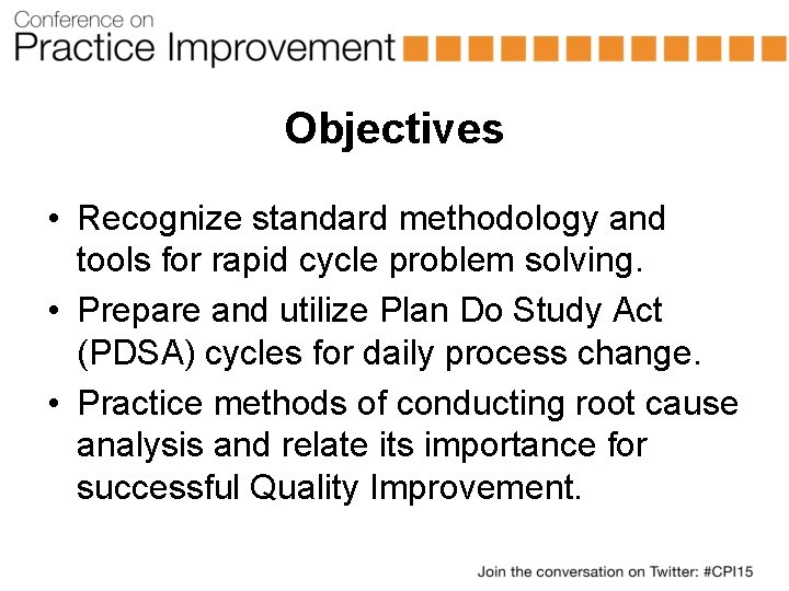 Objectives • Recognize standard methodology and tools for rapid cycle problem solving. • Prepare