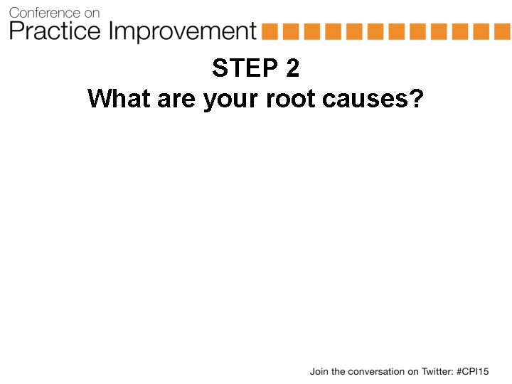 STEP 2 What are your root causes? 