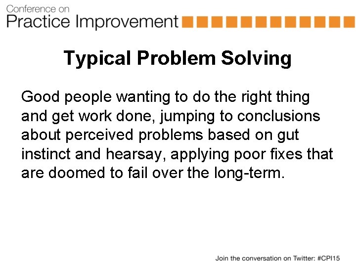 Typical Problem Solving Good people wanting to do the right thing and get work