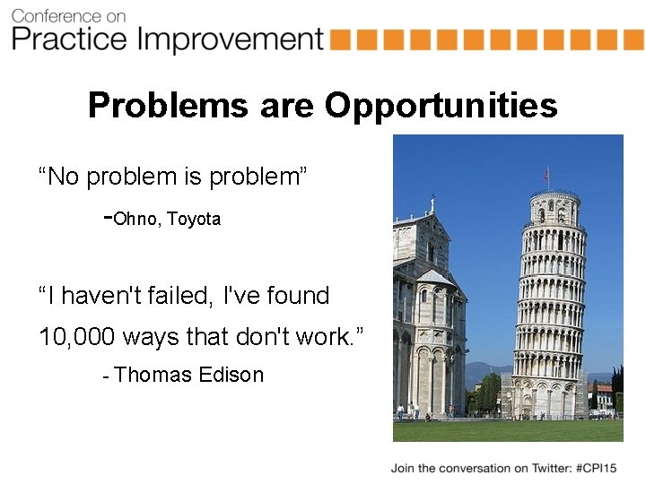 Problems are Opportunities “No problem is problem” -Ohno, Toyota “I haven't failed, I've found