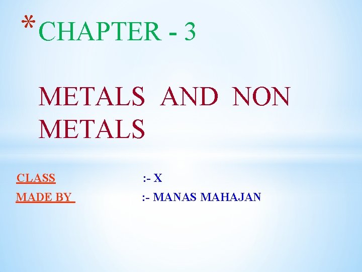* CHAPTER - 3 METALS AND NON METALS CLASS : - X MADE BY