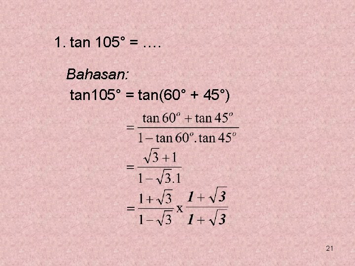 1. tan 105° = …. Bahasan: tan 105° = tan(60° + 45°) 21 