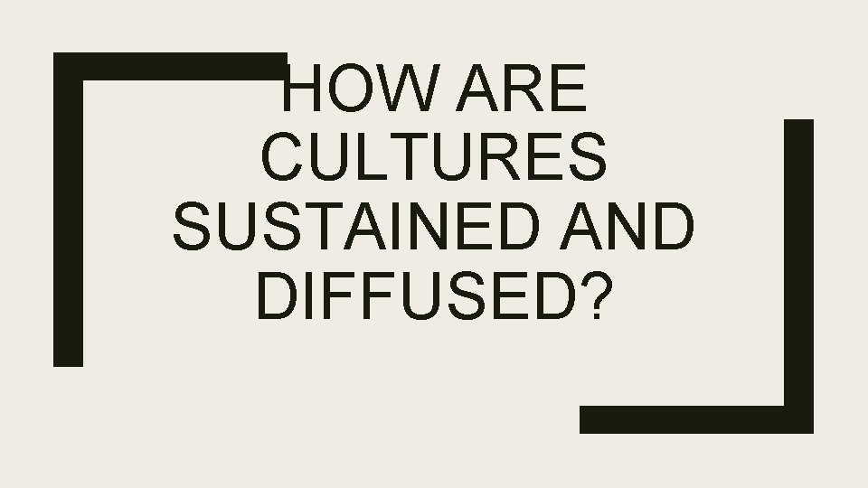 HOW ARE CULTURES SUSTAINED AND DIFFUSED? 