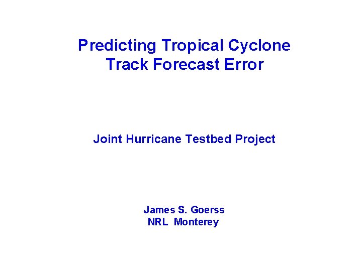 Predicting Tropical Cyclone Track Forecast Error Joint Hurricane Testbed Project James S. Goerss NRL