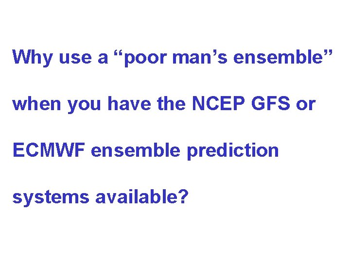 Why use a “poor man’s ensemble” when you have the NCEP GFS or ECMWF