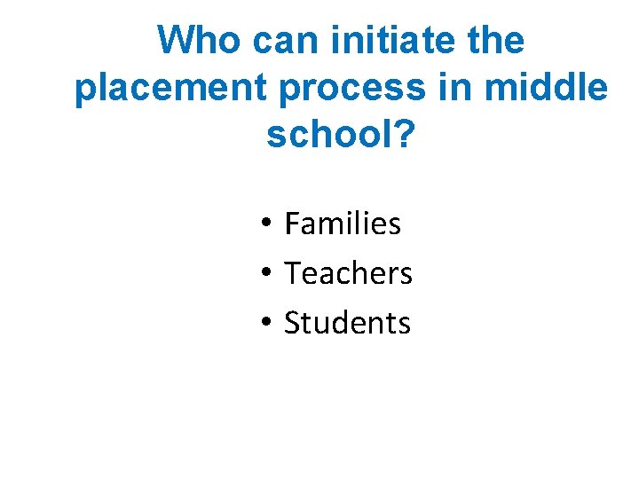 Who can initiate the placement process in middle school? • Families • Teachers •