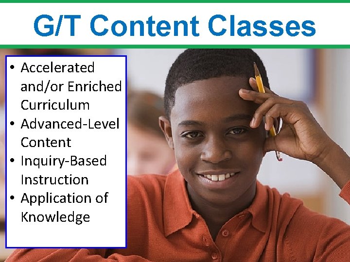 G/T Content Classes • Accelerated and/or Enriched Curriculum • Advanced-Level Content • Inquiry-Based Instruction