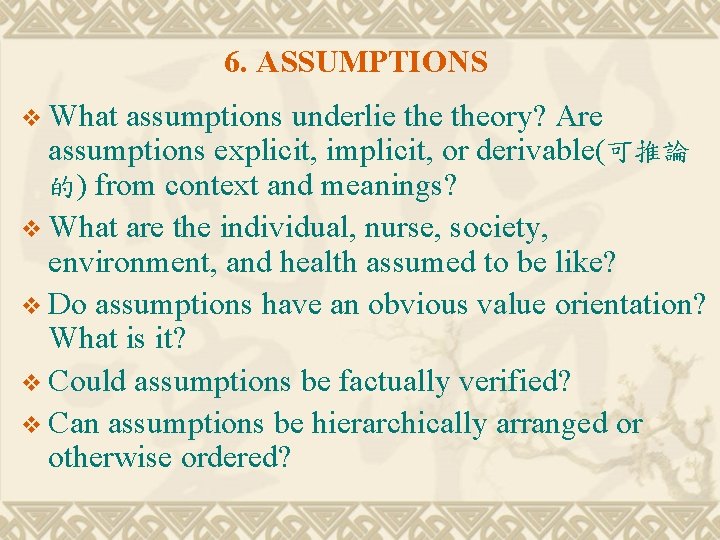 6. ASSUMPTIONS v What assumptions underlie theory? Are assumptions explicit, implicit, or derivable(可推論 的)