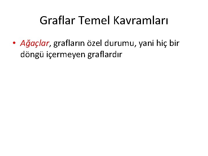 Graflar Temel Kavramları • Ağaçlar, grafların özel durumu, yani hiç bir döngü içermeyen graflardır