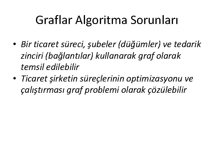 Graflar Algoritma Sorunları • Bir ticaret süreci, şubeler (düğümler) ve tedarik zinciri (bağlantılar) kullanarak