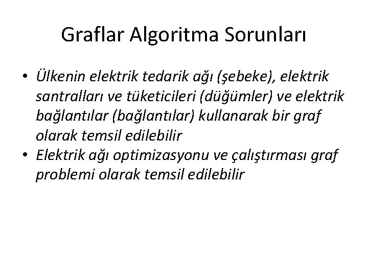 Graflar Algoritma Sorunları • Ülkenin elektrik tedarik ağı (şebeke), elektrik santralları ve tüketicileri (düğümler)