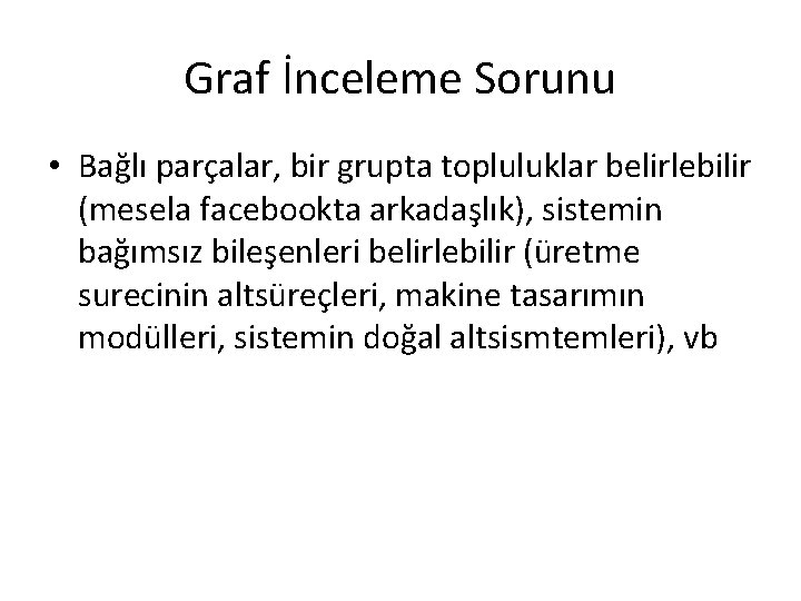 Graf İnceleme Sorunu • Bağlı parçalar, bir grupta topluluklar belirlebilir (mesela facebookta arkadaşlık), sistemin