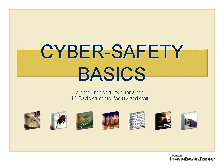 CYBER-SAFETY BASICS A computer security tutorial for UC Davis students, faculty and staff 