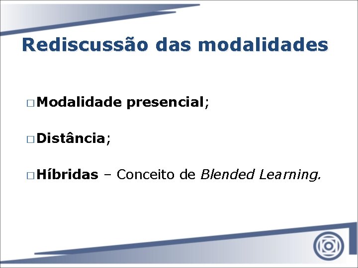 Rediscussão das modalidades � Modalidade presencial; � Distância; � Híbridas – Conceito de Blended