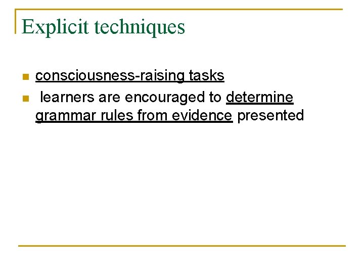Explicit techniques n n consciousness-raising tasks learners are encouraged to determine grammar rules from
