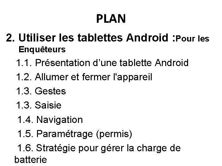 PLAN 2. Utiliser les tablettes Android : Pour les Enquêteurs 1. 1. Présentation d’une