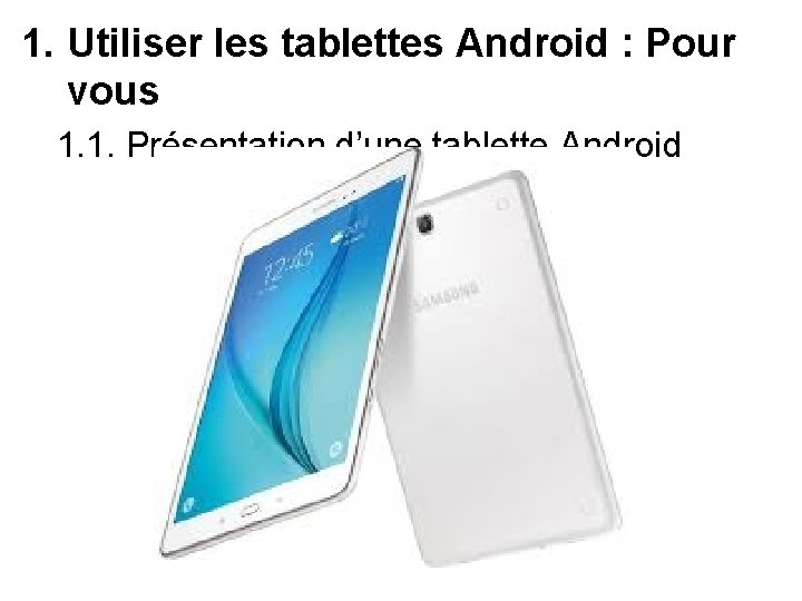 1. Utiliser les tablettes Android : Pour vous 1. 1. Présentation d’une tablette Android