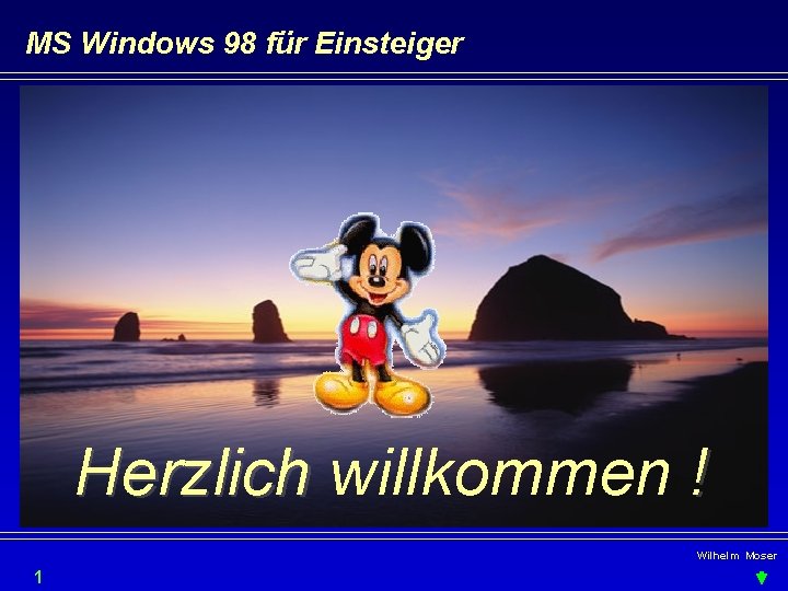 MS Windows 98 für Einsteiger Herzlich willkommen ! Wilhelm Moser 1 