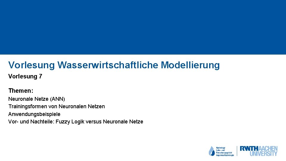 Vorlesung Wasserwirtschaftliche Modellierung Vorlesung 7 Themen: Neuronale Netze (ANN) Trainingsformen von Neuronalen Netzen Anwendungsbeispiele