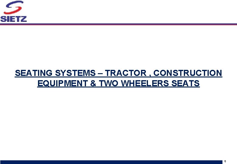 SEATING SYSTEMS – TRACTOR , CONSTRUCTION EQUIPMENT & TWO WHEELERS SEATS Sietz discussion document