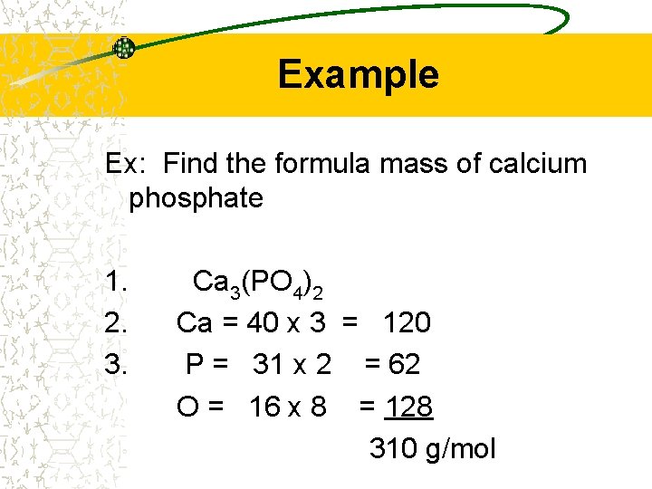 Example Ex: Find the formula mass of calcium phosphate 1. Ca 3(PO 4)2 2.