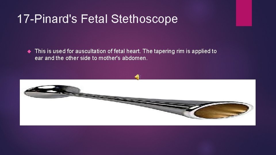 17 -Pinard's Fetal Stethoscope This is used for auscultation of fetal heart. The tapering
