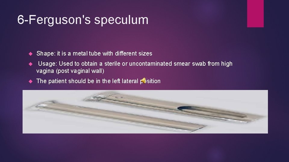 6 -Ferguson's speculum Shape: it is a metal tube with different sizes Usage: Used