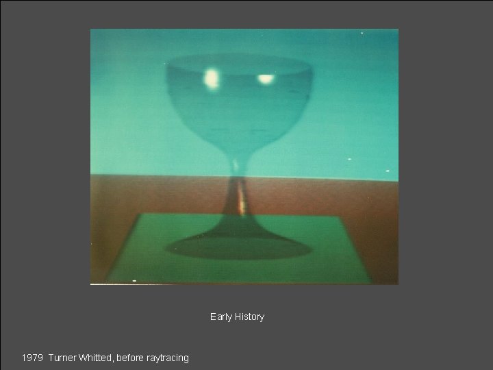 Early History 1979 Turner Whitted, before raytracing 