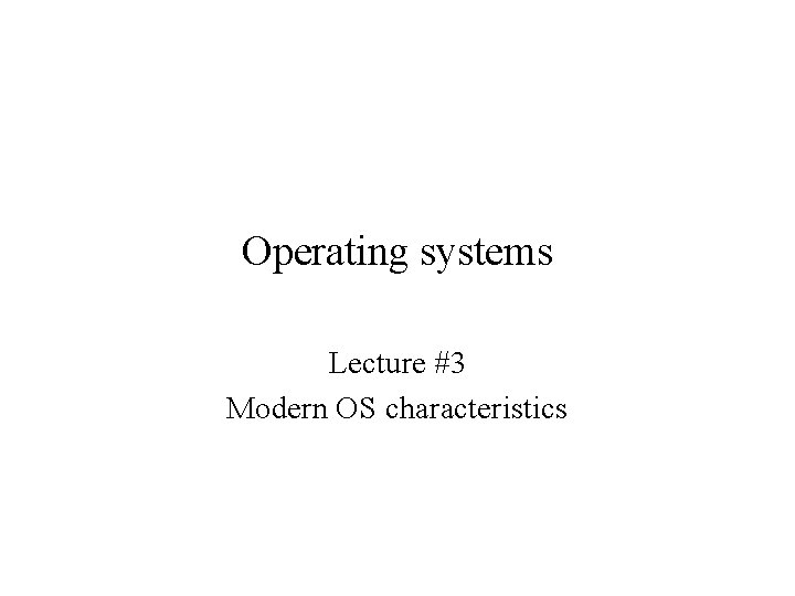Operating systems Lecture #3 Modern OS characteristics Operating systems Lecture #3 Modern OS characteristics