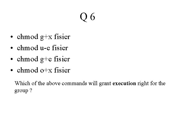 Q 6 • • chmod g+x fisier chmod u-e fisier chmod g+e fisier chmod Q 6 • • chmod g+x fisier chmod u-e fisier chmod g+e fisier chmod