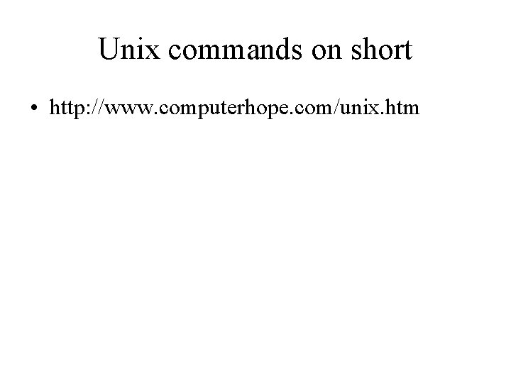 Unix commands on short • http: //www. computerhope. com/unix. htm Unix commands on short • http: //www. computerhope. com/unix. htm