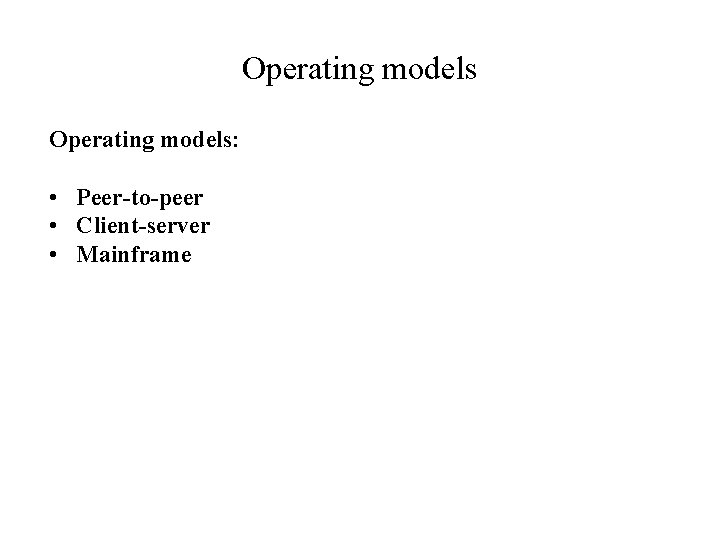 Operating models: • Peer-to-peer • Client-server • Mainframe Operating models: • Peer-to-peer • Client-server • Mainframe