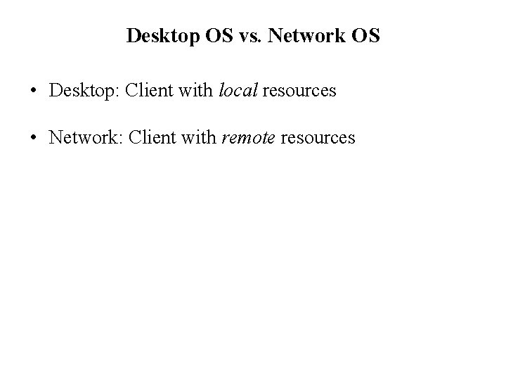 Desktop OS vs. Network OS • Desktop: Client with local resources • Network: Client Desktop OS vs. Network OS • Desktop: Client with local resources • Network: Client