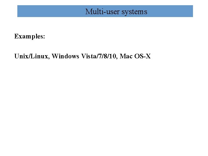 Multi-user systems Examples: Unix/Linux, Windows Vista/7/8/10, Mac OS-X Multi-user systems Examples: Unix/Linux, Windows Vista/7/8/10, Mac OS-X