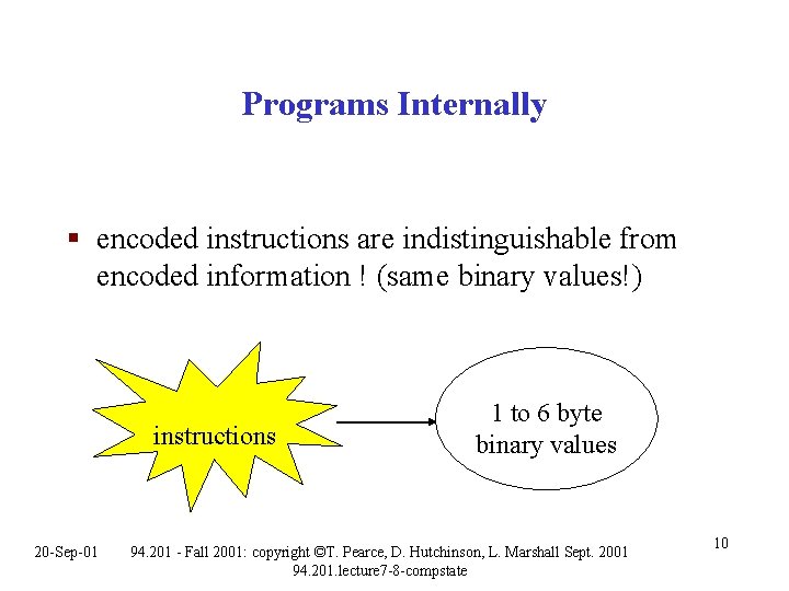 Programs Internally § encoded instructions are indistinguishable from encoded information ! (same binary values!) Programs Internally § encoded instructions are indistinguishable from encoded information ! (same binary values!)