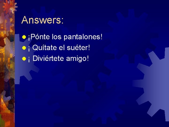 Answers: ® ¡Pónte los pantalones! ® ¡ Quítate el suéter! ® ¡ Diviértete amigo!
