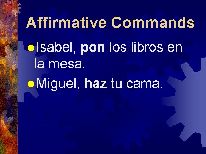 Affirmative Commands ®Isabel, pon los libros en la mesa. ®Miguel, haz tu cama. 