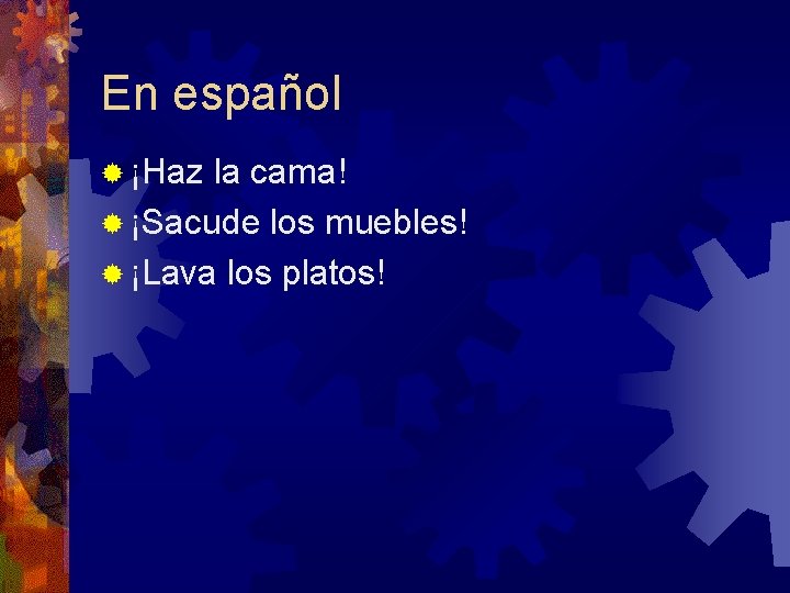 En español ® ¡Haz la cama! ® ¡Sacude los muebles! ® ¡Lava los platos!