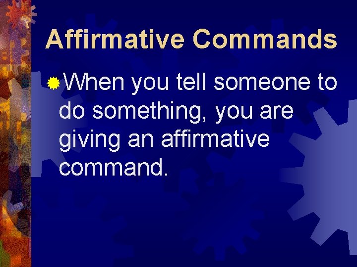 Affirmative Commands ®When you tell someone to do something, you are giving an affirmative