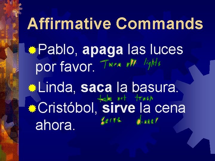Affirmative Commands ®Pablo, apaga las luces por favor. ®Linda, saca la basura. ®Cristóbol, sirve