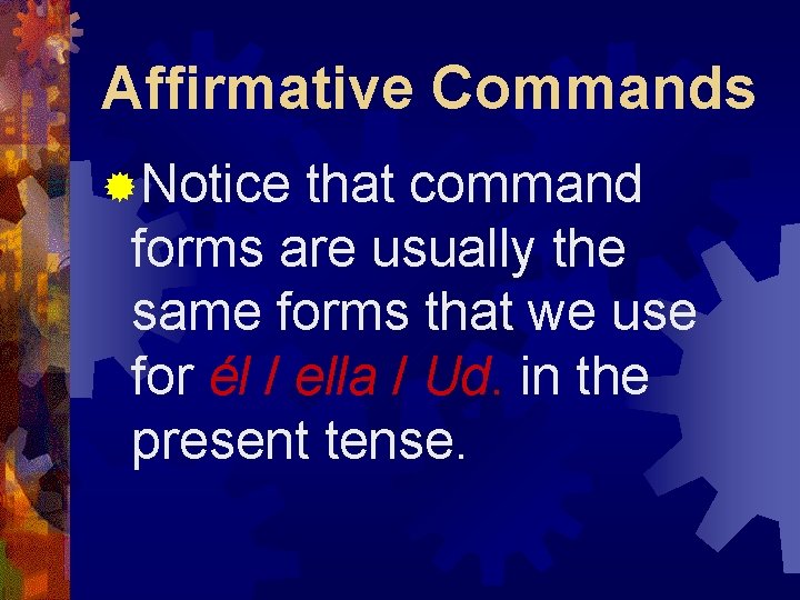 Affirmative Commands ®Notice that command forms are usually the same forms that we use