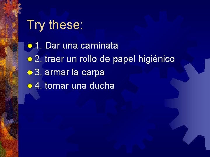 Try these: ® 1. Dar una caminata ® 2. traer un rollo de papel