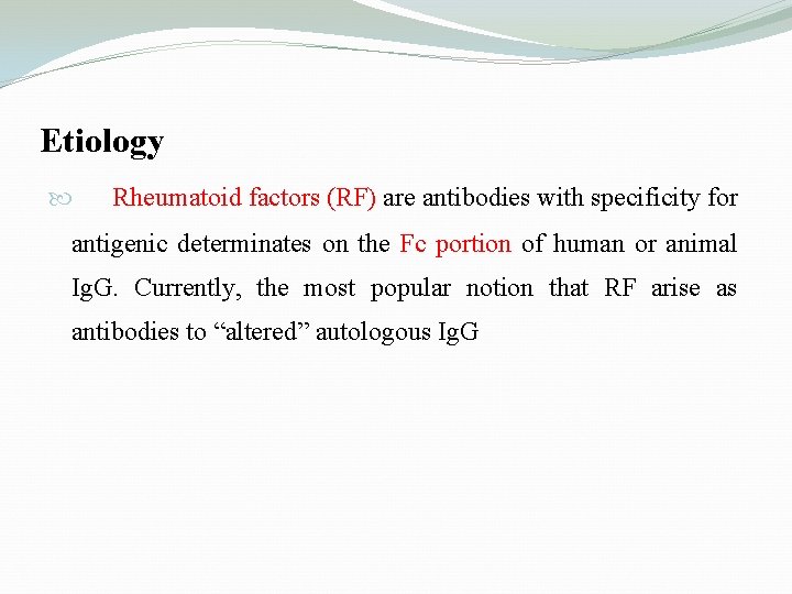 Etiology Rheumatoid factors (RF) are antibodies with specificity for antigenic determinates on the Fc Etiology Rheumatoid factors (RF) are antibodies with specificity for antigenic determinates on the Fc