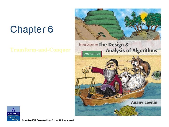 Chapter 6 Transform-and-Conquer Copyright © 2007 Pearson Addison-Wesley. All rights reserved. 