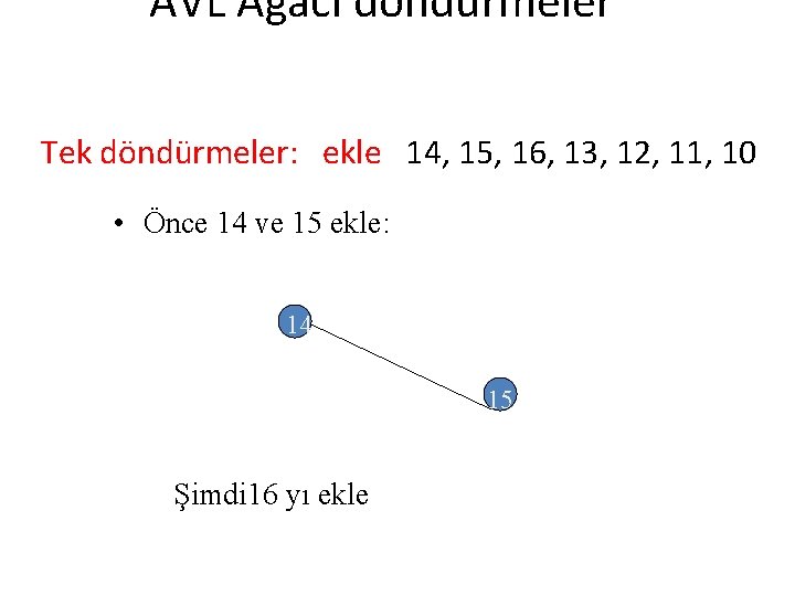 AVL Ağacı döndürmeler Tek döndürmeler: ekle 14, 15, 16, 13, 12, 11, 10 •